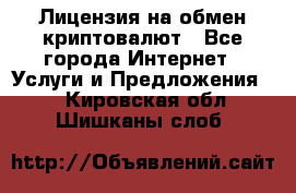 Лицензия на обмен криптовалют - Все города Интернет » Услуги и Предложения   . Кировская обл.,Шишканы слоб.